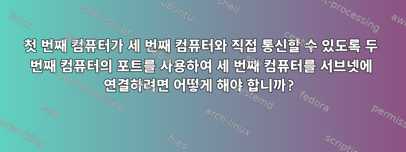 첫 번째 컴퓨터가 세 번째 컴퓨터와 직접 통신할 수 있도록 두 번째 컴퓨터의 포트를 사용하여 세 번째 컴퓨터를 서브넷에 연결하려면 어떻게 해야 합니까?