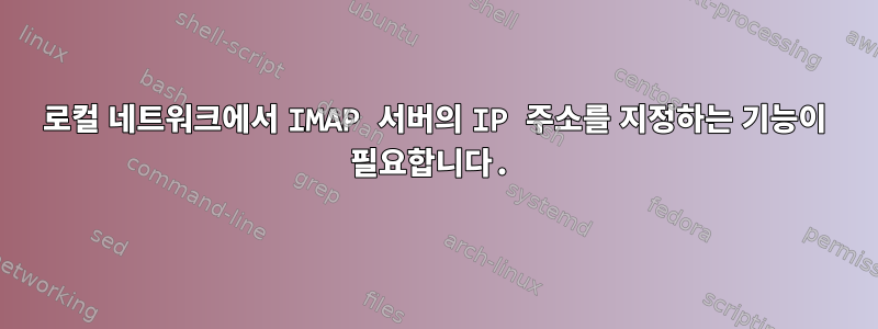 로컬 네트워크에서 IMAP 서버의 IP 주소를 지정하는 기능이 필요합니다.