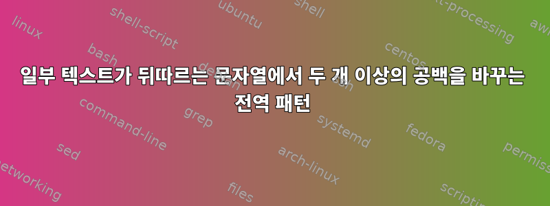 일부 텍스트가 뒤따르는 문자열에서 두 개 이상의 공백을 바꾸는 전역 패턴