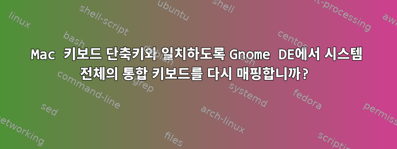 Mac 키보드 단축키와 일치하도록 Gnome DE에서 시스템 전체의 통합 키보드를 다시 매핑합니까?