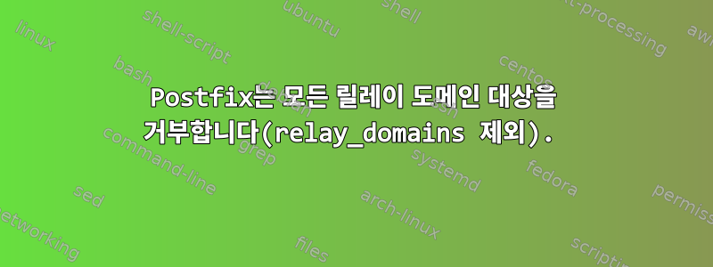 Postfix는 모든 릴레이 도메인 대상을 거부합니다(relay_domains 제외).