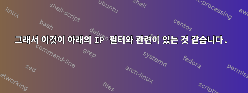 그래서 이것이 아래의 IP 필터와 관련이 있는 것 같습니다.