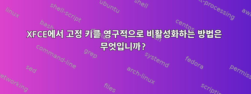 XFCE에서 고정 키를 영구적으로 비활성화하는 방법은 무엇입니까?