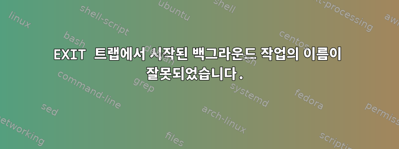 EXIT 트랩에서 시작된 백그라운드 작업의 이름이 잘못되었습니다.