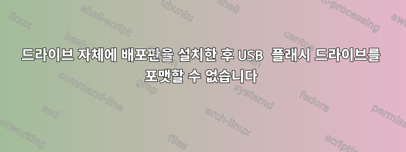 드라이브 자체에 배포판을 설치한 후 USB 플래시 드라이브를 포맷할 수 없습니다