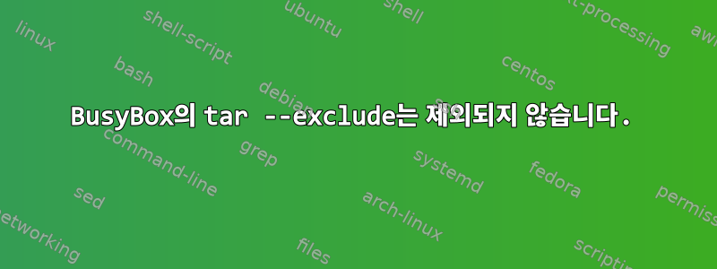 BusyBox의 tar --exclude는 제외되지 않습니다.