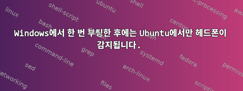 Windows에서 한 번 부팅한 후에는 Ubuntu에서만 헤드폰이 감지됩니다.