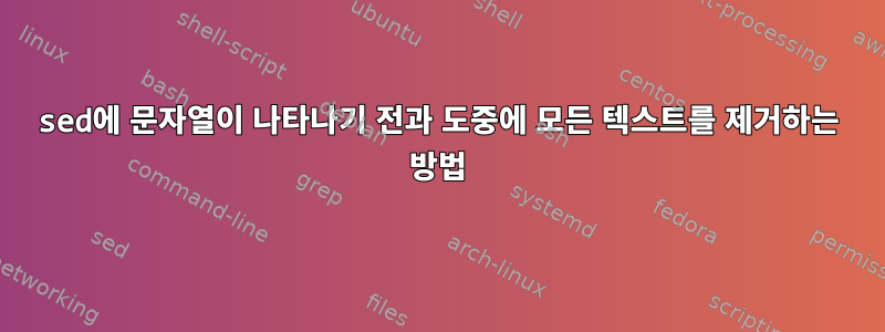 sed에 문자열이 나타나기 전과 도중에 모든 텍스트를 제거하는 방법