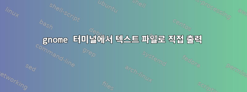 gnome 터미널에서 텍스트 파일로 직접 출력