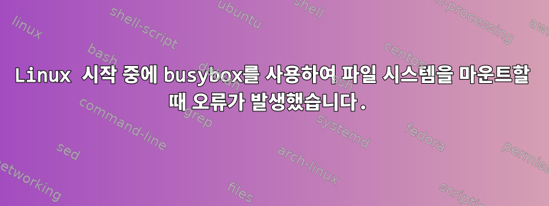 Linux 시작 중에 busybox를 사용하여 파일 시스템을 마운트할 때 오류가 발생했습니다.