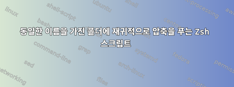 동일한 이름을 가진 폴더에 재귀적으로 압축을 푸는 Zsh 스크립트