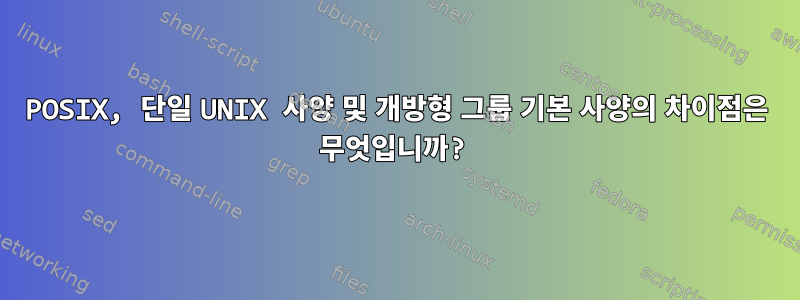 POSIX, 단일 UNIX 사양 및 개방형 그룹 기본 사양의 차이점은 무엇입니까?