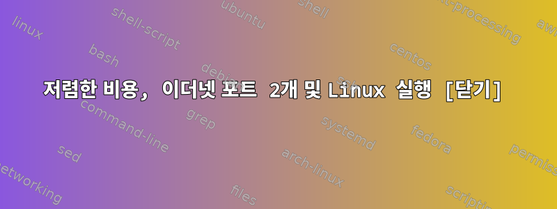 저렴한 비용, 이더넷 포트 2개 및 Linux 실행 [닫기]