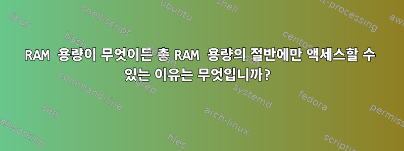 RAM 용량이 무엇이든 총 RAM 용량의 절반에만 액세스할 수 있는 이유는 무엇입니까?