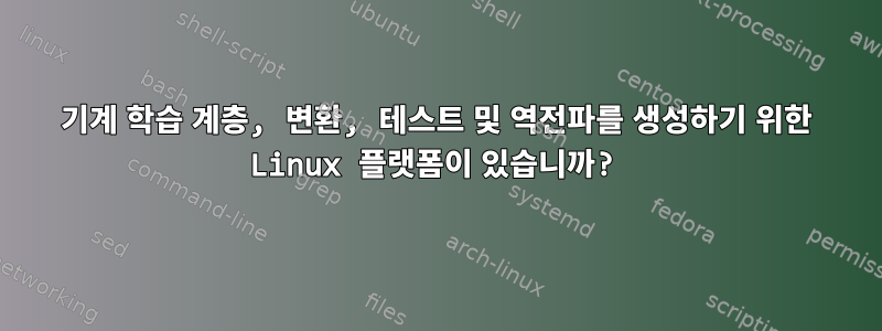 기계 학습 계층, 변환, 테스트 및 역전파를 생성하기 위한 Linux 플랫폼이 있습니까?