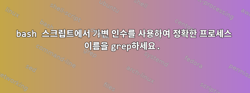 bash 스크립트에서 가변 인수를 사용하여 정확한 프로세스 이름을 grep하세요.