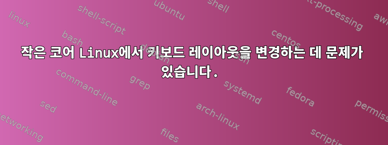 작은 코어 Linux에서 키보드 레이아웃을 변경하는 데 문제가 있습니다.