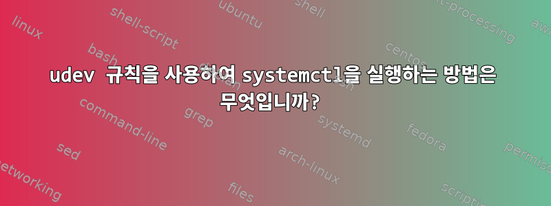 udev 규칙을 사용하여 systemctl을 실행하는 방법은 무엇입니까?