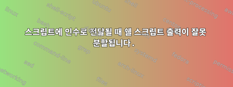 스크립트에 인수로 전달될 때 쉘 스크립트 출력이 잘못 분할됩니다.