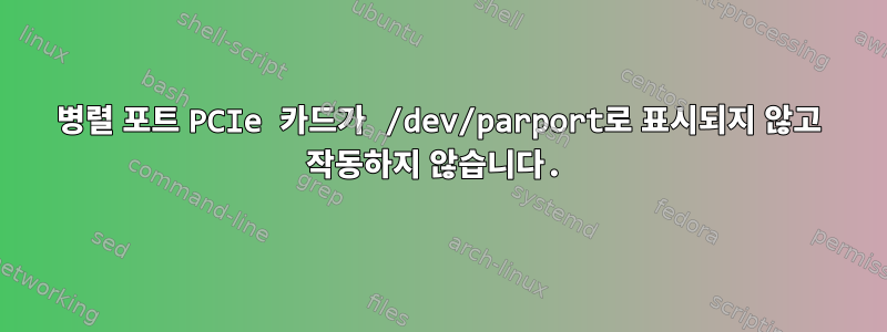 병렬 포트 PCIe 카드가 /dev/parport로 표시되지 않고 작동하지 않습니다.