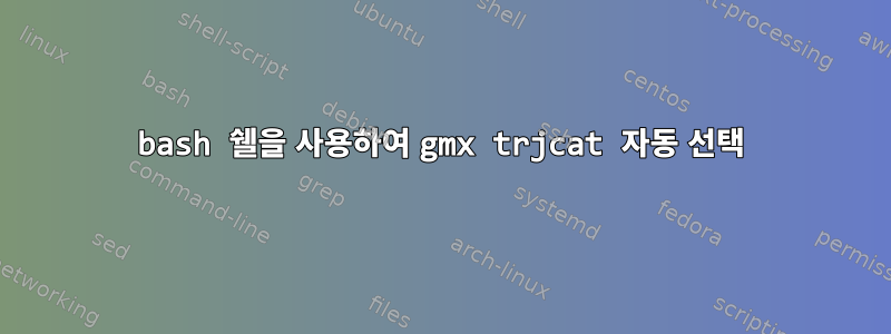 bash 쉘을 사용하여 gmx trjcat 자동 선택