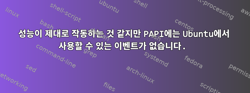 성능이 제대로 작동하는 것 같지만 PAPI에는 Ubuntu에서 사용할 수 있는 이벤트가 없습니다.