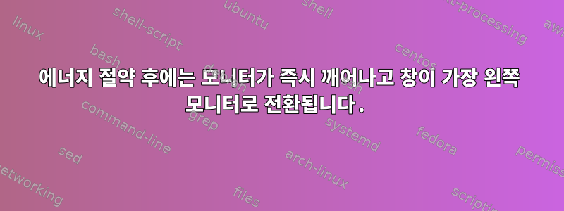 에너지 절약 후에는 모니터가 즉시 깨어나고 창이 가장 왼쪽 모니터로 전환됩니다.