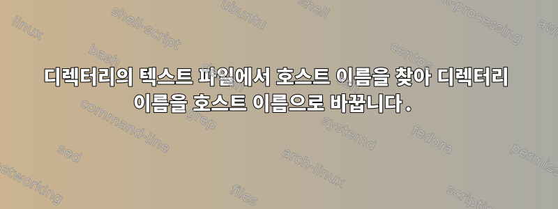 디렉터리의 텍스트 파일에서 호스트 이름을 찾아 디렉터리 이름을 호스트 이름으로 바꿉니다.