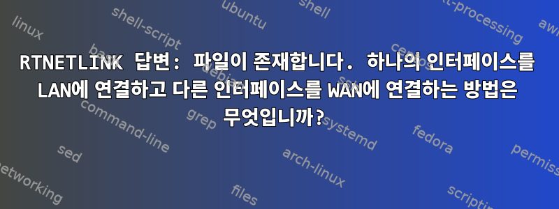 RTNETLINK 답변: 파일이 존재합니다. 하나의 인터페이스를 LAN에 연결하고 다른 인터페이스를 WAN에 연결하는 방법은 무엇입니까?