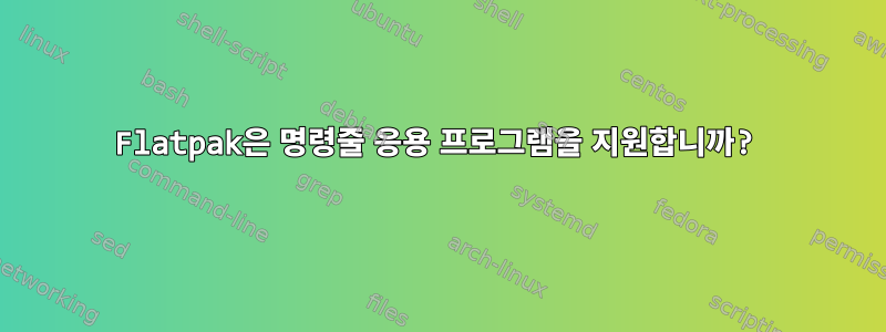 Flatpak은 명령줄 응용 프로그램을 지원합니까?