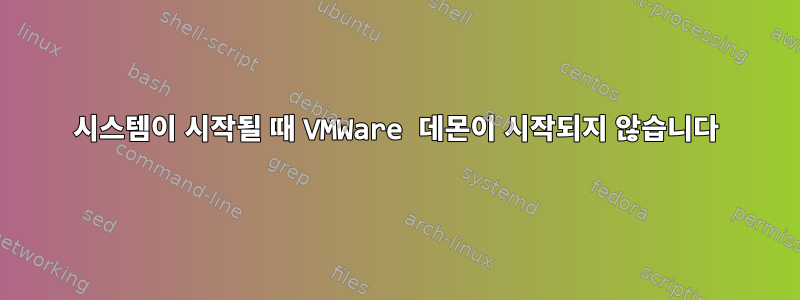 시스템이 시작될 때 VMWare 데몬이 시작되지 않습니다