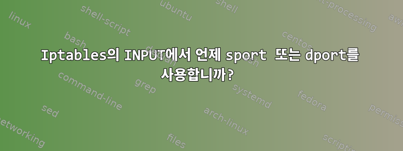 Iptables의 INPUT에서 언제 sport 또는 dport를 사용합니까?