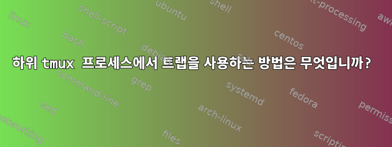 하위 tmux 프로세스에서 트랩을 사용하는 방법은 무엇입니까?