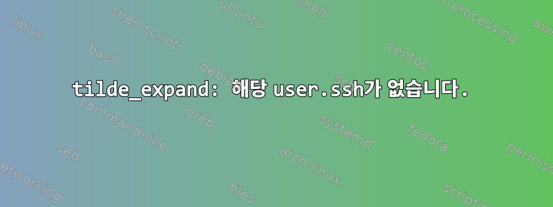 tilde_expand: 해당 user.ssh가 없습니다.