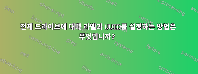 전체 드라이브에 대해 라벨과 UUID를 설정하는 방법은 무엇입니까?