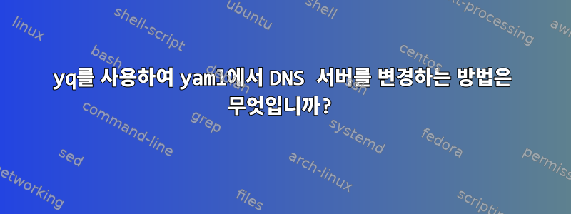 yq를 사용하여 yaml에서 DNS 서버를 변경하는 방법은 무엇입니까?