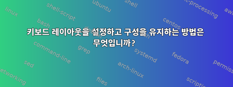 키보드 레이아웃을 설정하고 구성을 유지하는 방법은 무엇입니까?