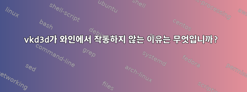 vkd3d가 와인에서 작동하지 않는 이유는 무엇입니까?