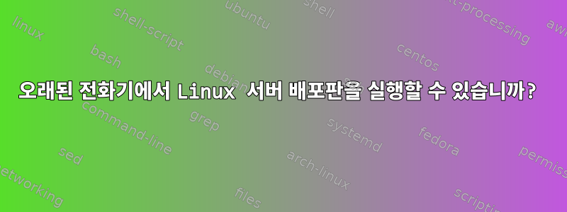 오래된 전화기에서 Linux 서버 배포판을 실행할 수 있습니까?