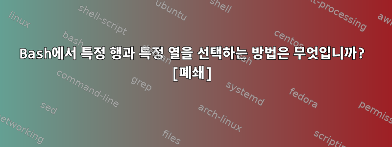 Bash에서 특정 행과 특정 열을 선택하는 방법은 무엇입니까? [폐쇄]