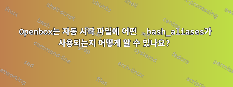 Openbox는 자동 시작 파일에 어떤 .bash_aliases가 사용되는지 어떻게 알 수 있나요?