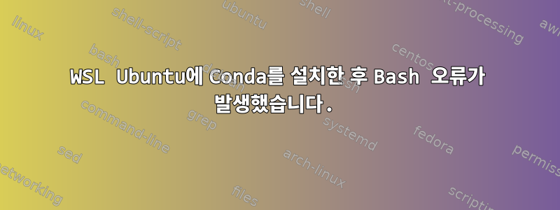 WSL Ubuntu에 Conda를 설치한 후 Bash 오류가 발생했습니다.