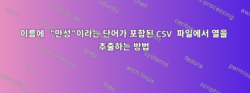 이름에 "만성"이라는 단어가 포함된 CSV 파일에서 열을 추출하는 방법