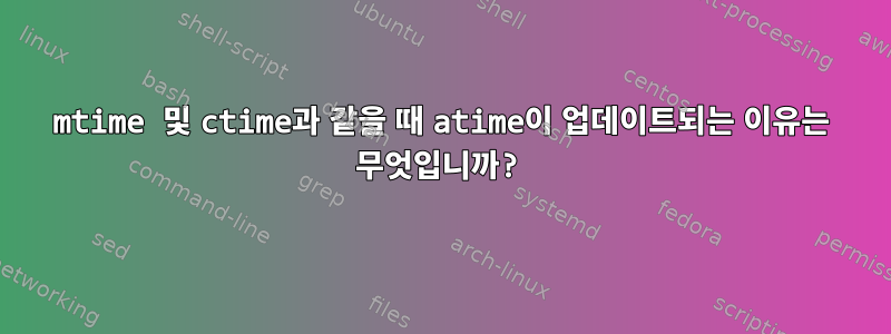 mtime 및 ctime과 같을 때 atime이 업데이트되는 이유는 무엇입니까?