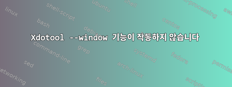 Xdotool --window 기능이 작동하지 않습니다