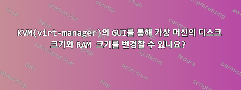 KVM(virt-manager)의 GUI를 통해 가상 머신의 디스크 크기와 RAM 크기를 변경할 수 있나요?