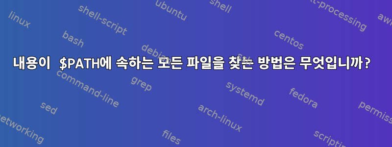 내용이 $PATH에 속하는 모든 파일을 찾는 방법은 무엇입니까?