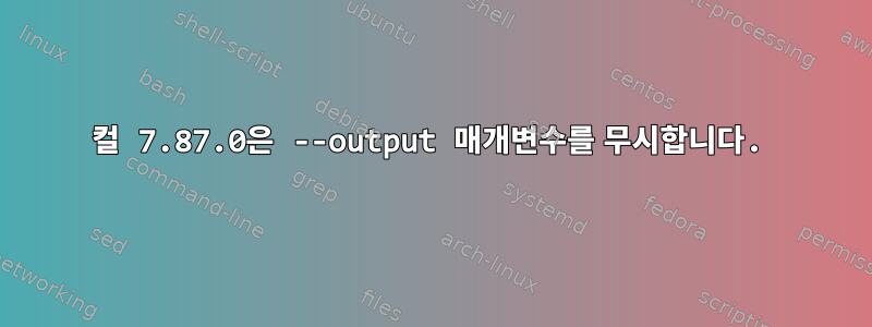 컬 7.87.0은 --output 매개변수를 무시합니다.