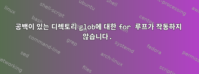 공백이 있는 디렉토리 glob에 대한 for 루프가 작동하지 않습니다.