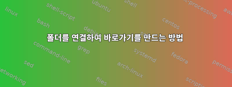 폴더를 연결하여 바로가기를 만드는 방법